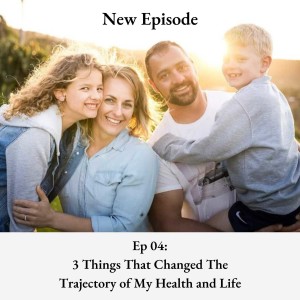 E04: The 3 things that changed the trajectory of my health and life significantly