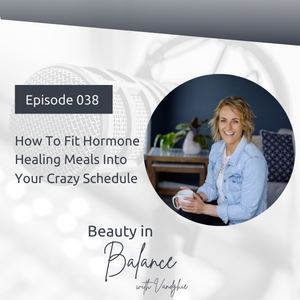 38: How To Fit Hormone Healing Meals Into Your Crazy Schedule