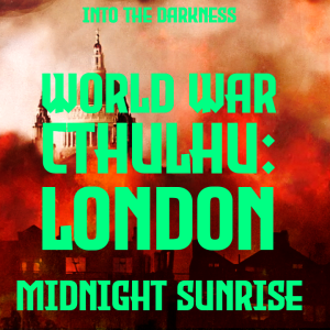 287 World War Cthulhu: London - Part 1: Midnight Sunrise - version 1, episode 2 - Call of Cthulhu RPG