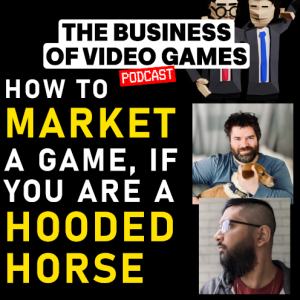 Business of Video Games Episode 20 - How to Market a game, if you’re a Hooded Horse