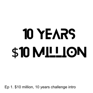 Ep 1. $10 million, 10 years challenge intro