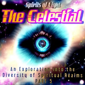 The Celestial - Spirits of Light: An Exploration into the Diversity of Spiritual Realms: PART 5