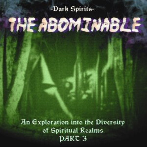 The Abominable - Dark Spirits: An Exploration into the Diversity of Spiritual Realms PART 3