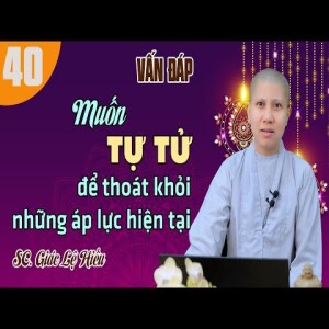 167. Vấn đáp: Muốn tự tử để thoát khỏi những áp lực hiện tại - SC. Giác Lệ Hiếu