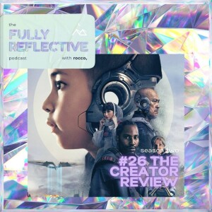 Fully Reflective episode #26, The Creator review