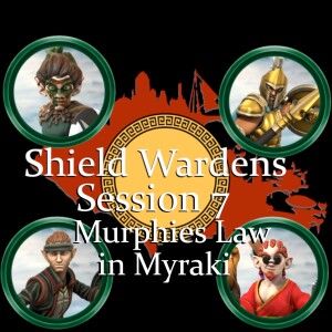 Shield Wardens: Session 7-Murphies Law in Myraki