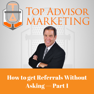 Episode 180 —  How to get Referrals Without Asking — Referrals Mini-Series Part 1