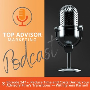 Episode 247 –  Reduce Time and Costs During Your Advisory Firm’s Transitions –– With Jeremi Karnell
