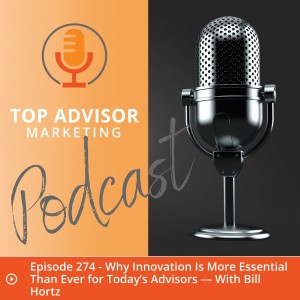 Episode 274 - Why Innovation Is More Essential Than Ever for Today’s Advisors –– With Bill Hortz