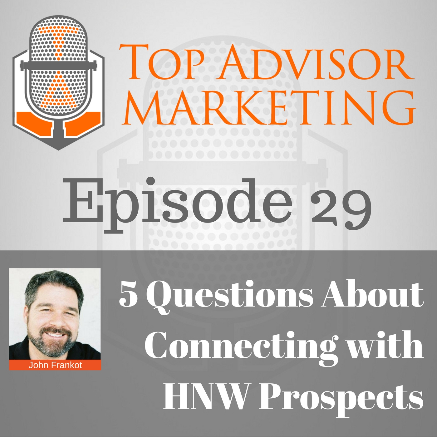 Episode 29 - 5 Questions Advisors Ask About Connecting with HNW Prospects (w John Frankot)