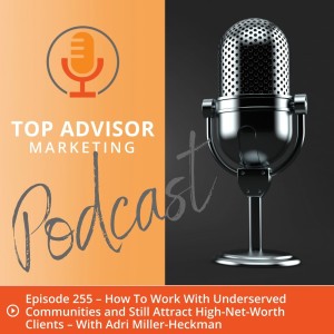 Episode 255 – How To Work With Underserved Communities and Still Attract High-Net-Worth Clients – With Adri Miller-Heckman