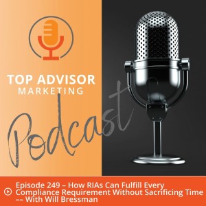 Episode 249 – How RIAs Can Fulfill Every Compliance Requirement Without Sacrificing Time –– With Will Bressman