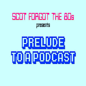 Scot Forgot the 80s 0: Prelude to a Podcast