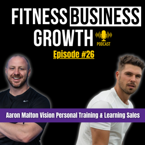 #26 - Aaron Malton Vision Personal Training Learning Sales