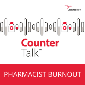 Pharmacist Burnout | Cardinal Health™ Counter Talk™ Podcast