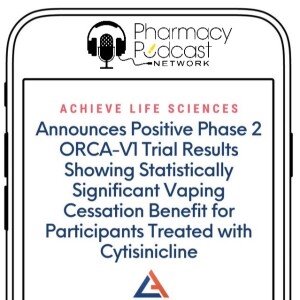 Vaping Cessation: Achieve Life Sciences Announces Positive Phase 2 ORCA--V1 Trial Results | Pharmacy Podcast Nation
