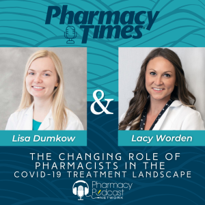 Where Are We Now?: The Changing Role of Pharmacists in the COVID-19 Treatment Landscape | PTCE Connect Podcast