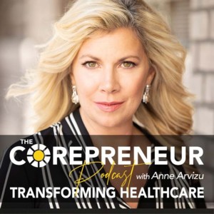 Transforming Healthcare | The Corepreneur Podcast with Anne Arvizu