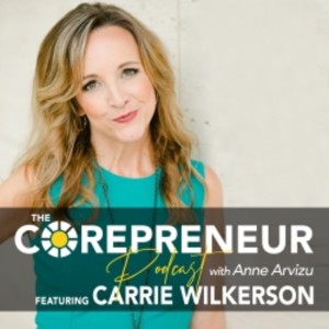 Carrie Wilkerson, Leadership From The Inside Out  | The Corepreneur Podcast with Anne Arvizu