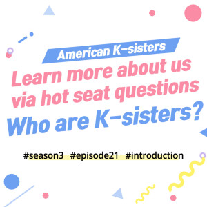 Who Are American K-sisters? From Hot Seat Questions to the Advent of Our Podcast, Ep. 21