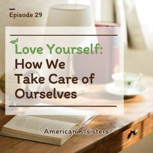 Love Yourself: How We Take Care of Ourselves, Ep.29