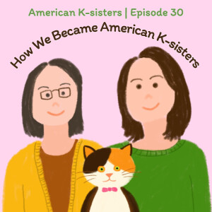 How We Became American K-sisters, From Greeting with Ni-hao to Making Korean Podcast Together, Ep.30