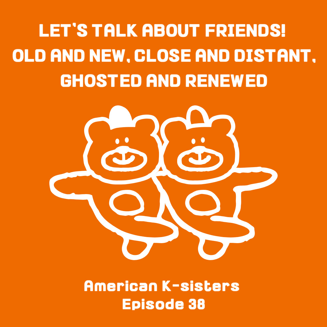 Let’s Talk About Friends! Old and New, Close and Distant, Ghosted and Renewed, Ep.38