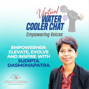EmpowerHER: Elevate, Evolve and Inspire with Dr. Sudipta Dasmohapatra | Virtual Water Cooler Chat Podcast — Empowering Voices (Episode 74)