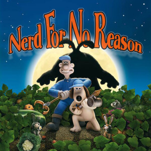 Nerd For No Reason - 50 - Wallace and Gromet: Curse of the Were-Rabbit