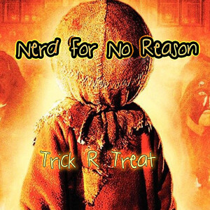 Nerd For No Reason - 47 - Trick R Treat