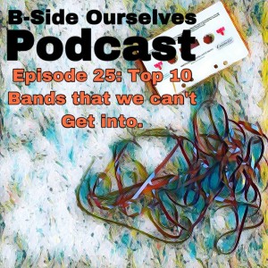 Episode 25: Top 10 Bands That We Can’t Get Into