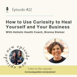 Ep.22 | How to Use Curiosity to Heal Yourself and Your Business With Holistic Health Coach, Brenna Steiner