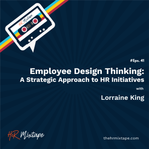 Employee Design Thinking: A Strategic Approach to HR Initiatives with Lorraine King