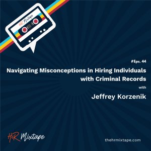 Navigating Misconceptions in Hiring Individuals with Criminal Records with Jeffrey Korzenik