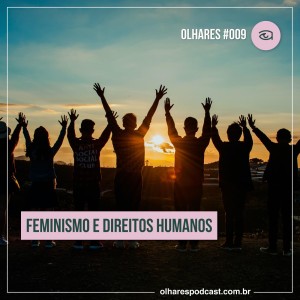 Olhares #009 Quem chegou primeiro o Feminismo ou os Direitos Humanos?