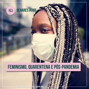 Olhares #060 Feminismo, quarentena e pós-pandemia