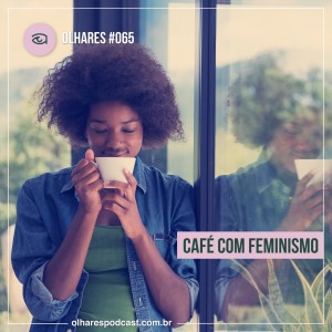 Olhares #065 Café com feminismo
