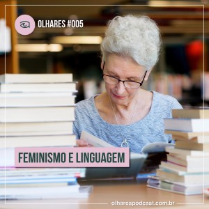 Olhares #005 Feminismo e Linguagem