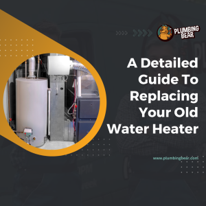 A Detailed Guide To Replacing Your Old Water Heater