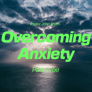Ep. 7 - Pastor John Ahern | Overcoming Anxiety (part three)