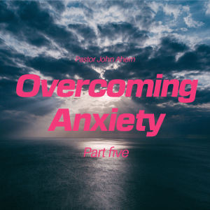 Ep. 9 - Pastor John Ahern | Overcoming Anxiety (part five)