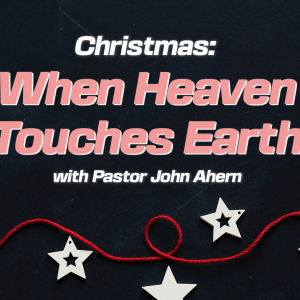 Episode 10 - Pastor John Ahern | Christmas: When Heaven Touches Earth