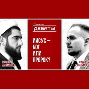 Дебаты между мусульманином и христианином: Кто есть Иисус? (Мирзаханов – Абакумов) | НЕвечные ДЕБАТЫ