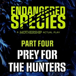 Endangered Species - Episode 5 - Prey for the Hunters (Mothership RPG)