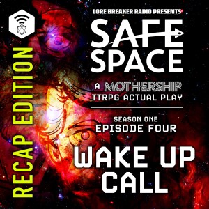 Safe Space - Episode 4 - Wake Up Call (Mothership) - RECAP EDITION