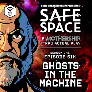 Safe Space - Episode 6 - Ghosts in the Machine (Mothership)