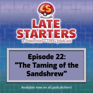 Episode 22 - The Taming of the Sandshrew
