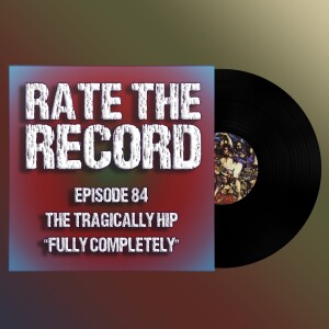 Episode 84: The Tragically Hip ”Fully Completely”
