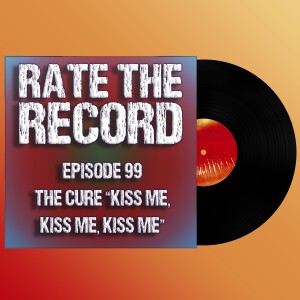 Episode 99: The Cure ”Kiss Me, Kiss Me, Kiss Me”