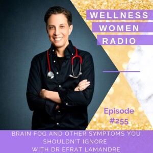 WWR 255: Brain Fog and Other Symptoms You Shouldn’t Ignore with Dr Efrat LaMandre